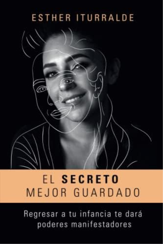 El Secreto Mejor Guardado: Regresar A Tu Infancia Te Dará Poderes Manifestadores (spanish Edition), De Iturralde Vargas, Esther. Editorial Oem, Tapa Blanda En Español