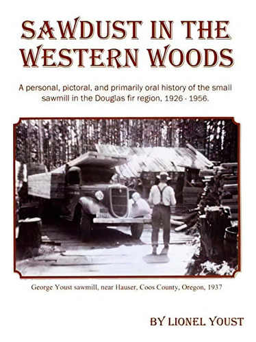 Sawdust In The Western Woods: A Personal, And Primarily Oral History Of The Small Sawmill In The Douglas Fir Region,, De Youst, Lionel. Editorial Golden Falls Publishing, Tapa Blanda En Inglés