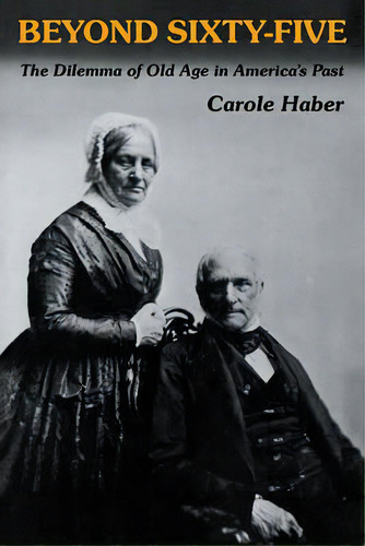 Beyond Sixty-five : The Dilemma Of Old Age In America's Past, De Carole Haber. Editorial Cambridge University Press, Tapa Blanda En Inglés