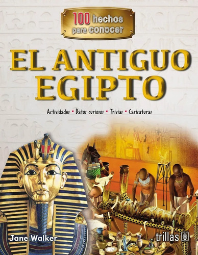 El Antiguo Egipto Serie 100 Hechos Para Conocer, De Walker, Jane., Vol. 1. Editorial Trillas, Tapa Blanda, Edición 1a En Español, 2018