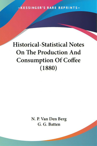 Historical-statistical Notes On The Production And Consumption Of Coffee (1880), De Van Den Berg, N. P.. Editorial Kessinger Pub Llc, Tapa Blanda En Inglés