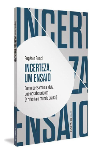 Incerteza, Um Ensaio Como Pensamos A Ideia Que Nos