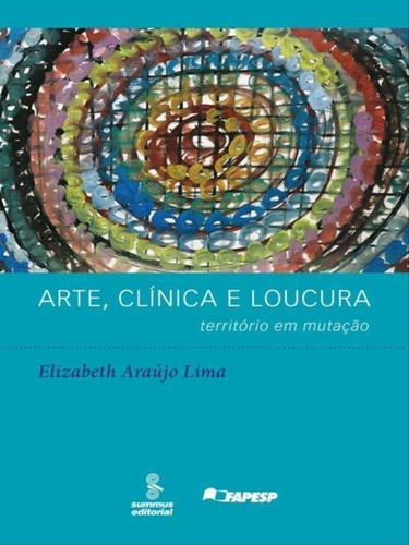 Arte, Clínica E Loucura: Território Em Mutação, De Lima, Elizabeth Araújo. Editora Summus Editorial, Capa Mole, Edição 1ª Edição - 2009 Em Português