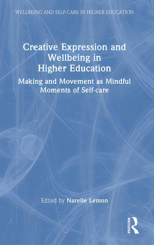 Creative Expression And Wellbeing In Higher Education: Making And Movement As Mindful Moments Of ..., De Lemon, Narelle. Editorial Routledge, Tapa Dura En Inglés