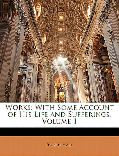 Works: With Some Account Of His Life And Sufferings, Volume 1, De Hall, Joseph., Vol. 1. Editorial Nabu Pr, Tapa Blanda En Inglés