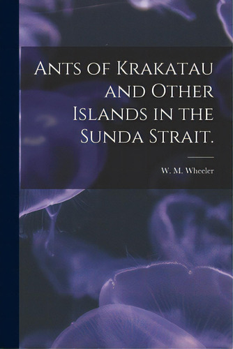 Ants Of Krakatau And Other Islands In The Sunda Strait., De Wheeler, W. M.. Editorial Legare Street Pr, Tapa Blanda En Inglés
