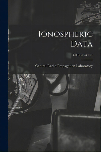 Ionospheric Data; Crpl-f-a 164, De Central Radio Propagation Laboratory. Editorial Hassell Street Pr, Tapa Blanda En Inglés