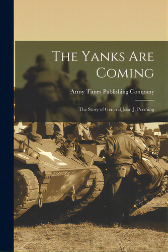 The Yanks Are Coming: The Story Of General John J. Pershing, De Army Times Publishing Company 1n. Editorial Hassell Street Pr, Tapa Blanda En Inglés