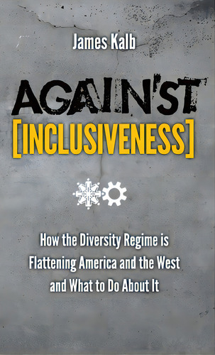Against Inclusiveness: How The Diversity Regime Is Flattening America And The West And What To Do..., De Kalb, James. Editorial Angelico Pr, Tapa Dura En Inglés
