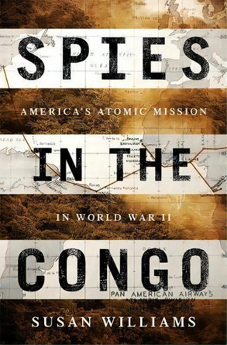 Spies In The Congo : America's Atomic Mission In World War Ii, De Susan Williams. Editorial Ingram Publisher Services Us, Tapa Dura En Inglés, 2016