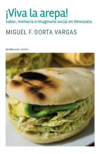 !viva La Arepa! : Sabor, Memoria E Imaginario Social En Venezuela, De Miguel F Dorta Vargas., Vol. 1. Editorial Editorial Alfa, Tapa Blanda En Español