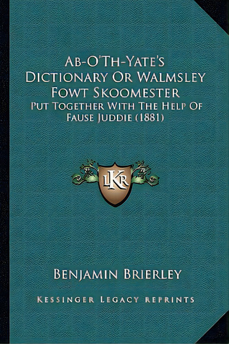 Ab-o'th-yate's Dictionary Or Walmsley Fowt Skoomester: Put Together With The Help Of Fause Juddie..., De Brierley, Benjamin. Editorial Kessinger Pub Llc, Tapa Blanda En Inglés