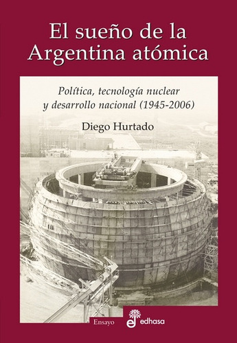 El Sueño De La Argentina Atómica - Diego Hurtado