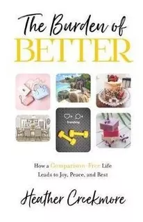 The Burden Of Better : How A Comparison-free Life Leads T...