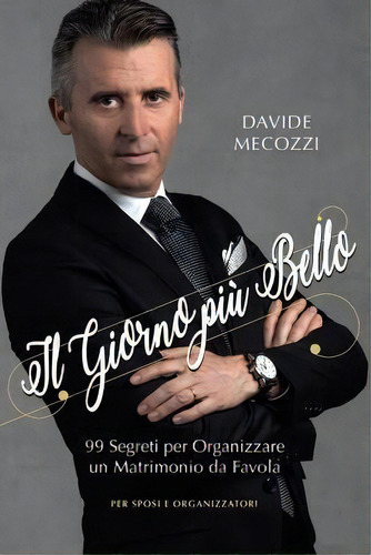 Il Giorno Piu' Bello : 99 Segreti Per Organizzare Un Matrimonio Da Favola - Per Sposi E Organizza..., De Davide Mecozzi. Editorial Createspace Independent Publishing Platform, Tapa Blanda En Italiano