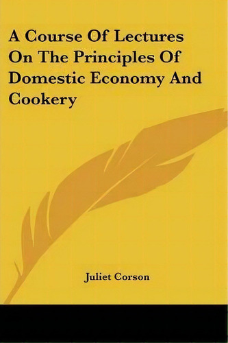 A Course Of Lectures On The Principles Of Domestic Economy And Cookery, De Juliet Corson. Editorial Kessinger Publishing, Tapa Blanda En Inglés