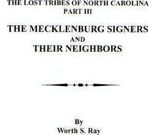 The Mecklenburg Signers And Their Neighbors : The Lost Tribes Of North Carolina, Part Iii, De Worth S Ray. Editorial Clearfield, Tapa Blanda En Inglés