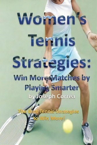 Women's Tennis Strategies : Win More Matches By Playing Smarter, De Joseph Correa. Editorial Finibi Inc, Tapa Blanda En Inglés, 2014