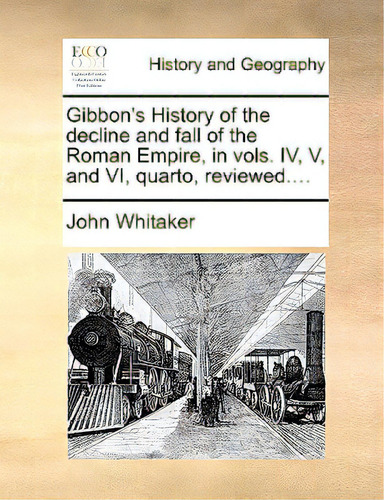 Gibbon's History Of The Decline And Fall Of The Roman Empire, In Vols. Iv, V, And Vi, Quarto, Rev..., De Whitaker, John. Editorial Gale Ecco Print Ed, Tapa Blanda En Inglés