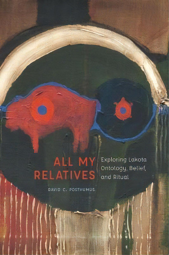 All My Relatives : Exploring Lakota Ontology, Belief, And Ritual, De David Posthumus. Editorial University Of Nebraska Press, Tapa Dura En Inglés