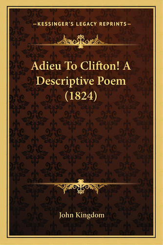 Adieu To Clifton! A Descriptive Poem (1824), De Kingdom, John. Editorial Kessinger Pub Llc, Tapa Blanda En Inglés