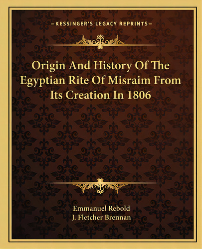 Origin And History Of The Egyptian Rite Of Misraim From Its Creation In 1806, De Rebold, Emmanuel. Editorial Kessinger Pub Llc, Tapa Blanda En Inglés