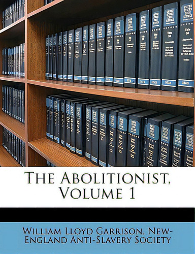 The Abolitionist, Volume 1, De Garrison, William Lloyd., Vol. 1. Editorial Nabu Pr, Tapa Blanda En Inglés