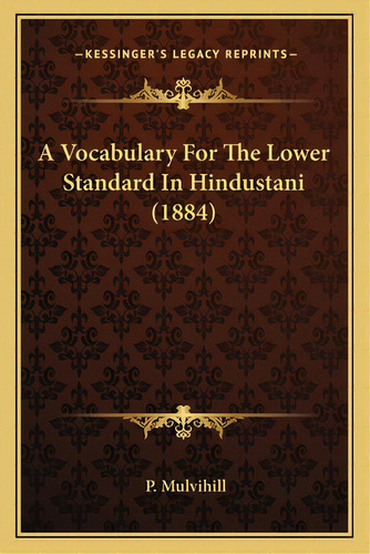 A Vocabulary For The Lower Standard In Hindustani (1884), De Mulvihill, P.. Editorial Kessinger Pub Llc, Tapa Blanda En Inglés