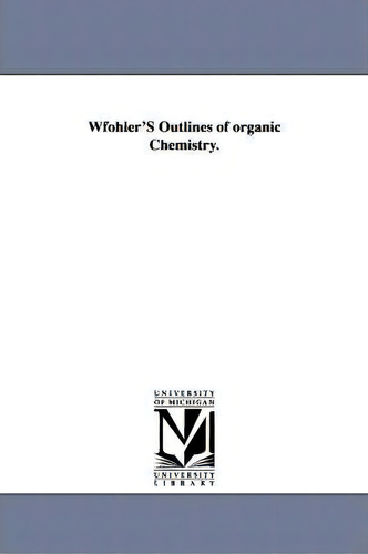 Wfohler's Outlines Of Organic Chemistry., De Friedrich Wfohler., Vol. 1. Editorial University Of Michigan Library, Tapa Blanda En Inglés