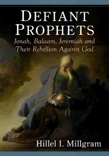 Defiant Prophets : Jonah, Balaam, Jeremiah And Their Rebellion Against God, De Hillel I. Millgram. Editorial Mcfarland & Co Inc, Tapa Blanda En Inglés