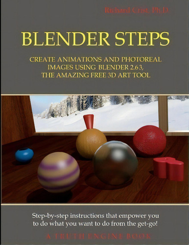 Blender Steps : Create Animations And Photoreal Images Using Blender 2.63, The Amazing Free 3d Ar..., De Richard Crist Ph D. Editorial Truth Engine Books, Tapa Blanda En Inglés
