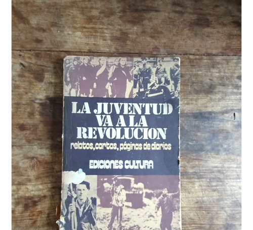 La Juventud Va A La Revolucion - Relatos Cartas Diarios