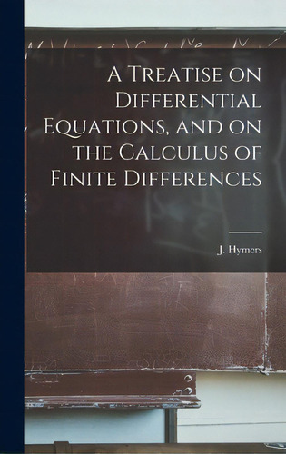 A Treatise On Differential Equations, And On The Calculus Of Finite Differences, De Hymers, J. (john) 1803-1887. Editorial Legare Street Pr, Tapa Dura En Inglés
