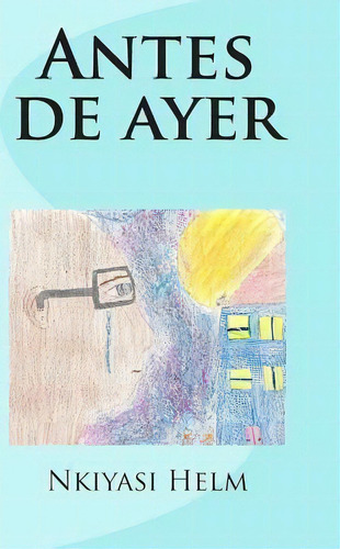 Antes De Ayer, De Nkiyasi Leekai Helm. Editorial Createspace Independent Publishing Platform, Tapa Blanda En Español