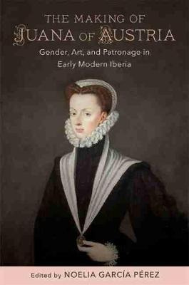 Libro The Making Of Juana Of Austria : Gender, Art, And P...