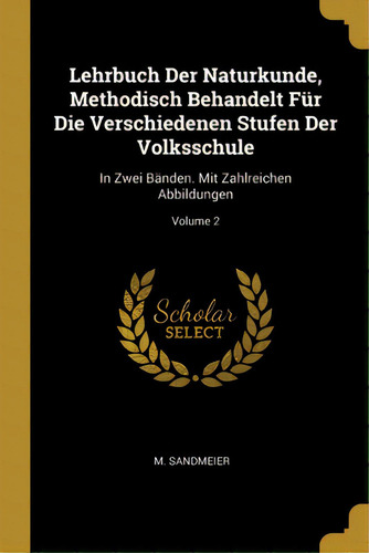 Lehrbuch Der Naturkunde, Methodisch Behandelt Fãâ¼r Die Verschiedenen Stufen Der Volksschule: In..., De Sandmeier, M.. Editorial Wentworth Pr, Tapa Blanda En Inglés