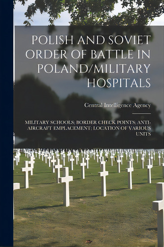 Polish And Soviet Order Of Battle In Poland/military Hospitals; Military Schools; Border Check Po..., De Central Intelligence Agency. Editorial Hassell Street Pr, Tapa Blanda En Inglés