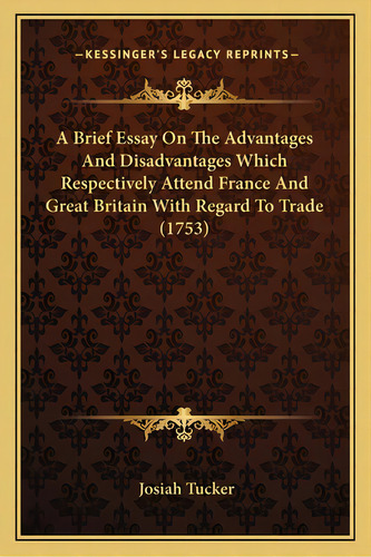 A Brief Essay On The Advantages And Disadvantages Which Respectively Attend France And Great Brit..., De Tucker, Josiah. Editorial Kessinger Pub Llc, Tapa Blanda En Inglés