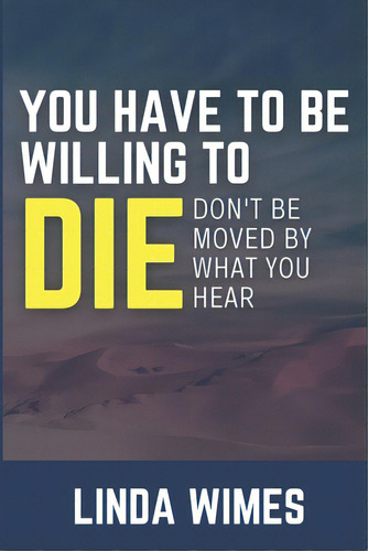 You Have To Be Willing To Die: Don't Be Moved By What You Hear, De Wimes, Linda. Editorial Lightning Source Inc, Tapa Blanda En Inglés