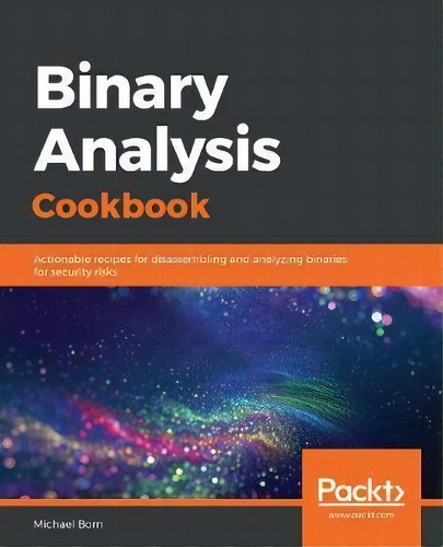 Binary Analysis Cookbook : Actionable Recipes For Disassembling And Analyzing Binaries For Securi..., De Michael Born. Editorial Packt Publishing Limited, Tapa Blanda En Inglés