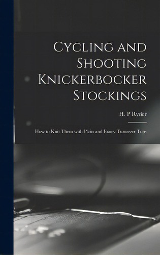 Cycling And Shooting Knickerbocker Stockings: How To Knit Them With Plain And Fancy Turnover Tops, De Ryder, H. P.. Editorial Legare Street Pr, Tapa Dura En Inglés