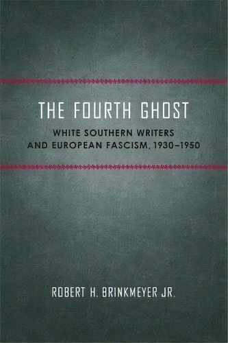 The Fourth Ghost : White Southern Writers And European Fascism, 1930-1950, De Robert H. Brinkmeyer Jr.. Editorial Louisiana State University Press, Tapa Blanda En Inglés