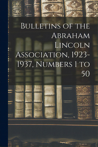 Bulletins Of The Abraham Lincoln Association, 1923-1937, Numbers 1 To 50, De Anonymous. Editorial Hassell Street Pr, Tapa Blanda En Inglés