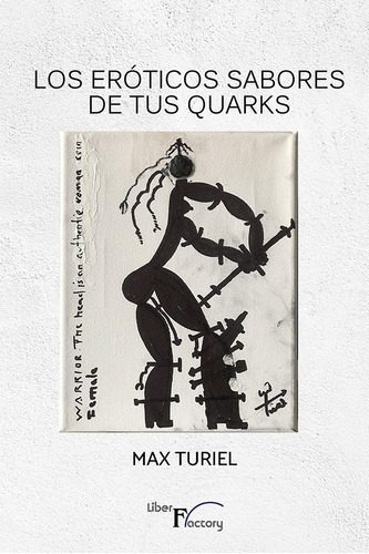 Los Eróticos Sabores De Tus Quarks, De Max Turiel. Editorial Liber Factory, Tapa Blanda En Español, 2020