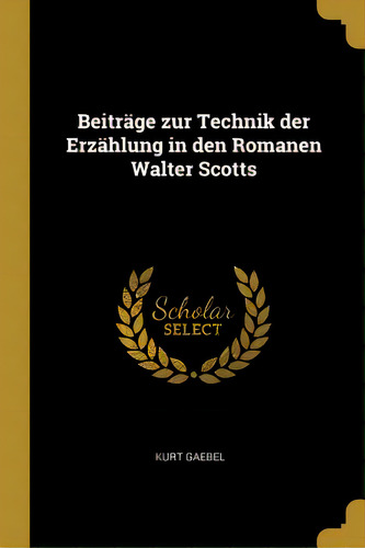 Beitrãâ¤ge Zur Technik Der Erzãâ¤hlung In Den Romanen Walter Scotts, De Gaebel, Kurt. Editorial Wentworth Pr, Tapa Blanda En Inglés