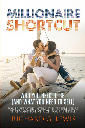 Millionaire Shortcut: Who You Need To Be (and What You Need To Sell): For Frustrated Internet Ent..., De Lewis, Richard G.. Editorial I Love Mel, Tapa Blanda En Inglés