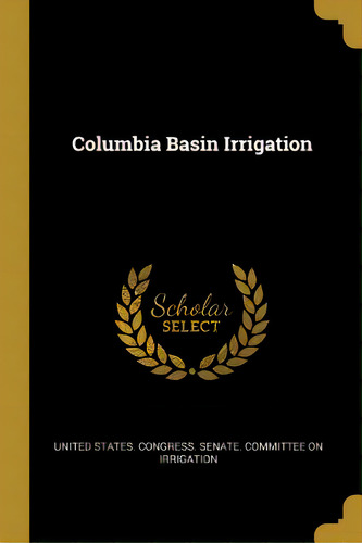 Columbia Basin Irrigation, De States Gress Senate Committee On I.. Editorial Wentworth Pr, Tapa Blanda En Inglés