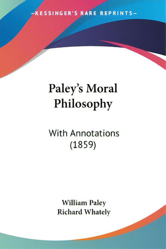Paley's Moral Philosophy: With Annotations (1859), De Paley, William. Editorial Kessinger Pub Llc, Tapa Blanda En Inglés