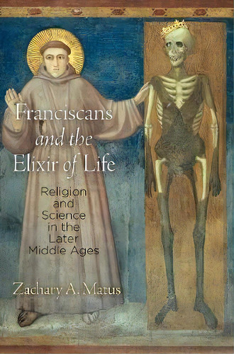 Franciscans And The Elixir Of Life, De Zachary A. Matus. Editorial University Pennsylvania Press, Tapa Dura En Inglés