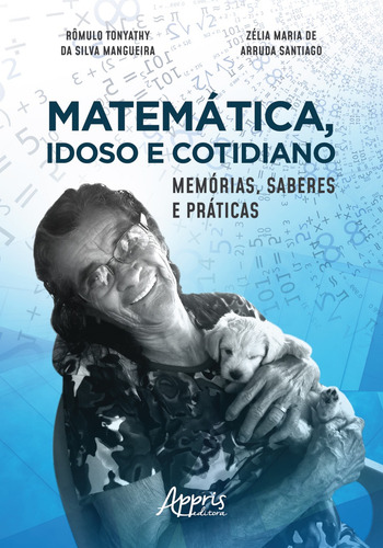 Matemática, idoso e cotidiano: memórias, saberes e práticas, de Mangueira, Rômulo Tonyathy da Silva. Appris Editora e Livraria Eireli - ME, capa mole em português, 2019